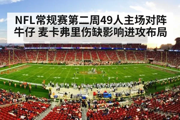NFL常规赛第二周49人主场对阵牛仔 麦卡弗里伤缺影响进攻布局