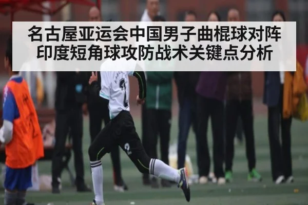 名古屋亚运会中国男子曲棍球对阵印度短角球攻防战术关键点分析